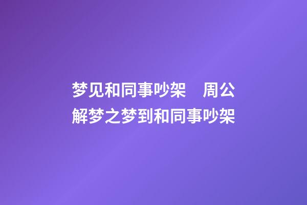 梦见和同事吵架　周公解梦之梦到和同事吵架